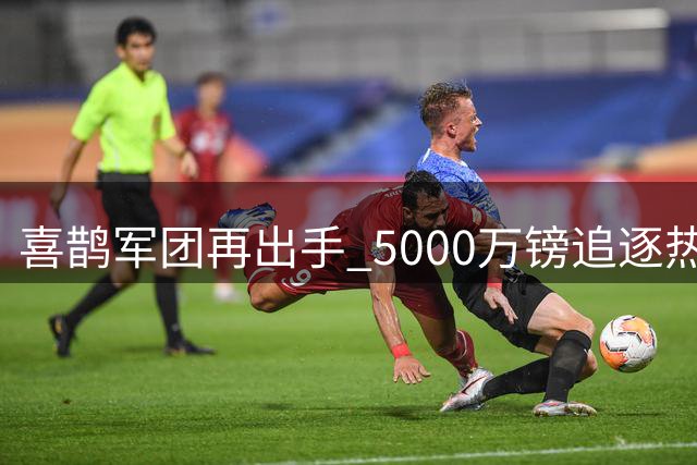 喜鹊军团再出手 5000万镑追逐热刺中场新星