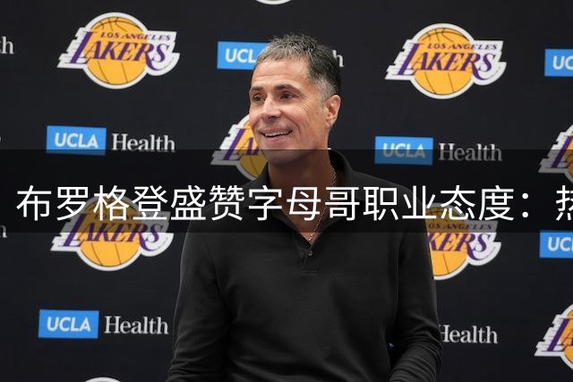 布罗格登盛赞字母哥职业态度：热火若得此悍将必成夺冠热门