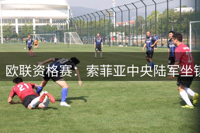欧联资格赛：索菲亚中央陆军坐镇主场迎接特拉维夫马卡比